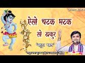 ऐसो चटक मटक सो ठाकुर Aiso Chatak Matak So Thakur By Indresh Upadhyay