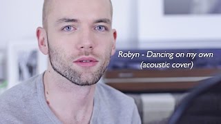 Robyn - Dancing On My Own (Acoustic male cover)