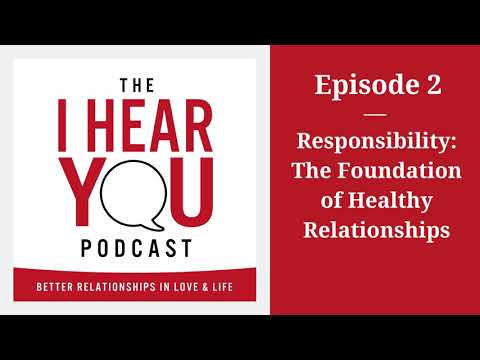 Responsibility: The Foundation of Healthy Relationships - The I Hear You Podcast - E2