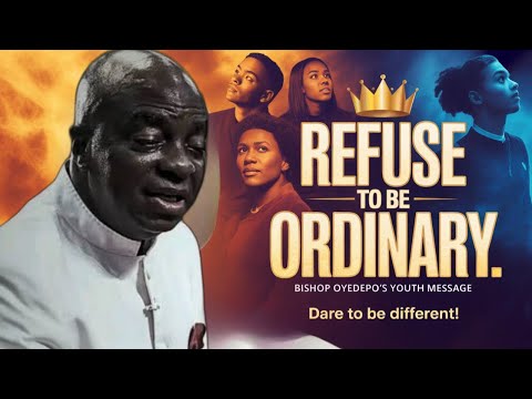 REFUSE TO BE ORDINARY Message to all the Youth Bishop David Oyedepo