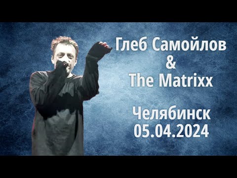 Глеб Самойлов & The Matrixx - Челябинск, 05.04.2024 г.