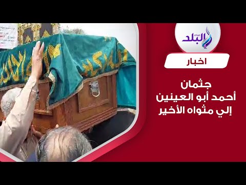جثمان أحمد أبو العينين إلي مثواه الأخير بمقابر العائلة بشبرامنت