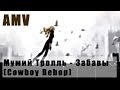 Мумий Тролль - Забавы (Cowboy Bebop) (AMV) 