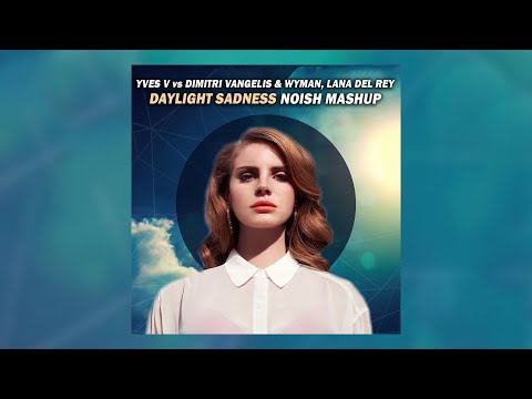 Yves V vs. Dimitri Vangelis & Wyman, Lana Del Rey - Daylight Sadness (NOISH Rework)