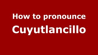 How to pronounce Cuyutlancillo