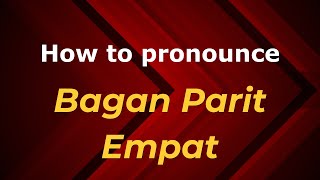 How to pronounce Bagan Parit Empat