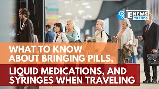 What to Know About Bringing Pills, Liquid Medications, and Syringes When Traveling