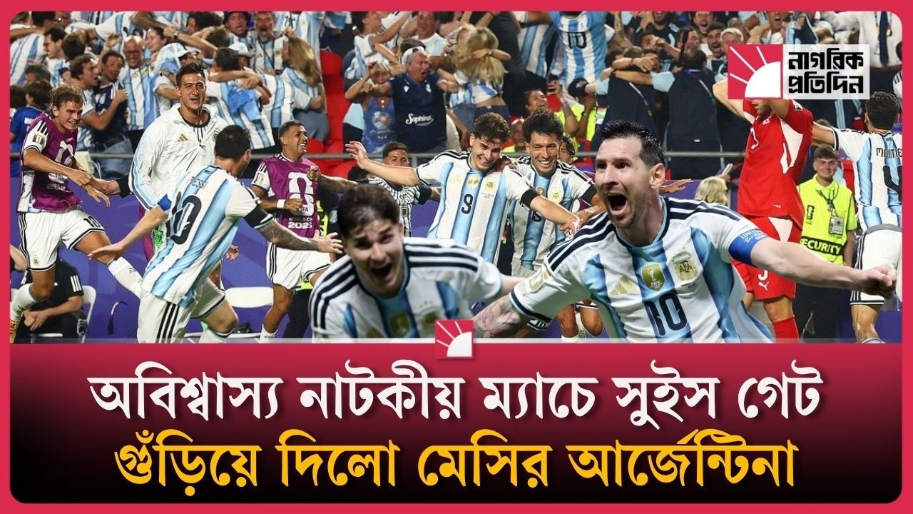 ১২০ মিনিটের থ্রিলারে সুইস গেট গুঁড়ি’য়ে দিলো আর্জেন্টিনা!