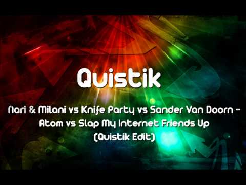 Nari & Milani, Knife Party, Sander Van Doorn - Atom vs Slap My Internet Friends Up (Quistik Edit)