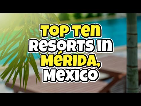 Top 10 Resorts in Mérida Mexico - Travel Deals @www.tripsandguides.com 2022