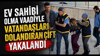 Ev Sahibi Olma Vaadiyle Vatandaşları Dolandıran Çift Yakalandı