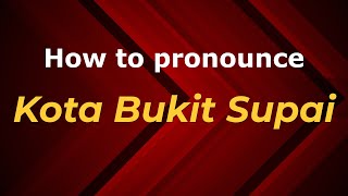 How to pronounce Kota Bukit Supai