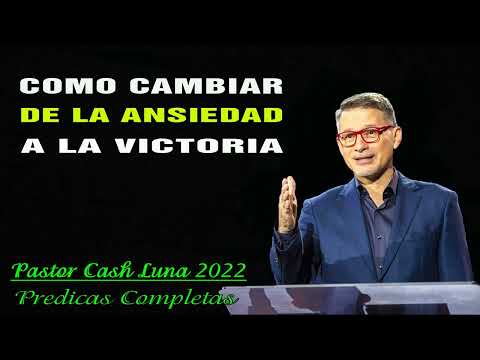 Cash Luna 2022 - Como Cambiar de la Ansiedad a la Victoria - Cash Luna 2022 Predicas Completa