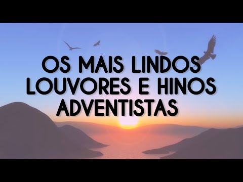 SELEÇÃO DOS MAIS LINDOS LOUVORES E HINOS DE ADORAÇÃO ADVENTISTA