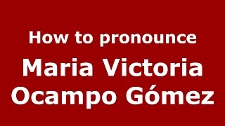 How to pronounce Maria Victoria Ocampo Gómez