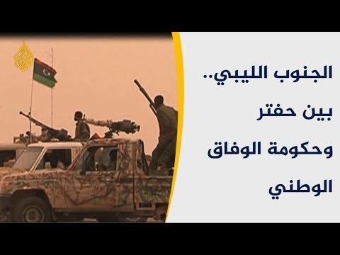 الجنوب الليبي.. ساحة حرب بين حفتر وحكومة الوفاق الوطني