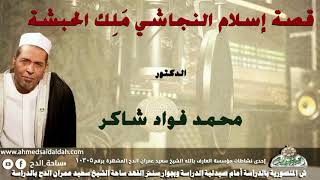 الدكتور- محمد فؤاد شاكر (قصة إسلام النجاشي مَلِك الحبشة)