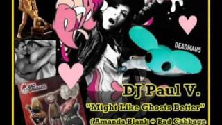 DJ Paul V - Might Like Ghosts Better (Amanda Blank + Bad Cabbage vs. Deadmau5)