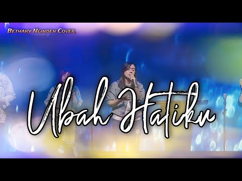Ubah Hatiku | Bethany Nginden