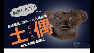 「縄文時代へタイムスリップ!」宮城県南三陸町大久保貝塚 出土土製品解説② 土偶