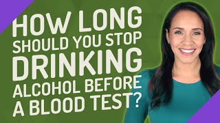 How long should you stop drinking alcohol before a blood test?