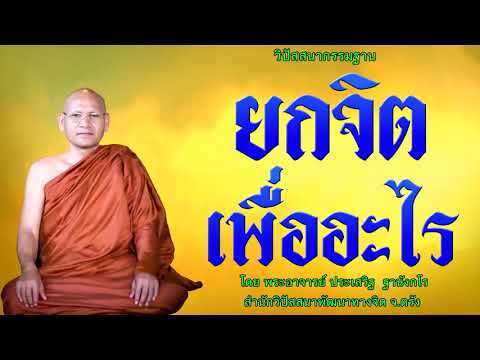 ยกจิตเพื่ออะไร โดย พระอาจารย์ประเสริฐ ฐานังกโร 123/62