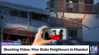 Shocking Video: Man Stabs Neighbours in Mumbai