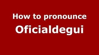 How to pronounce Oficialdegui