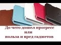 До чего дошел прогресс или польза и вред гаджетов 