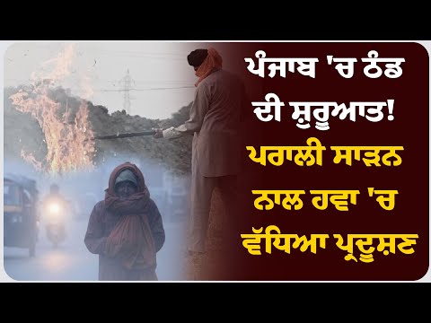 ਪੰਜਾਬ 'ਚ ਠੰਡ ਦੀ ਸ਼ੁਰੂਆਤ! ਪਰਾਲੀ ਸਾੜਨ ਨਾਲ ਹਵਾ 'ਚ ਵੱਧਿਆ ਪ੍ਰਦੂਸ਼ਣ !