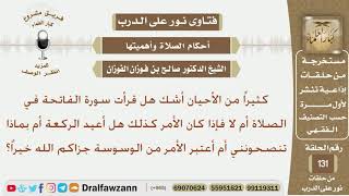 كثيراً من الأحيان أشك هل قرأت الفاتحة أم لا فهل أعيد الركعة أم أعتبر هذا من الوسوسة؟ الشيخ الفوزان