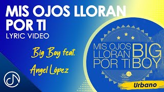 Mis OJOS Lloran Por Ti 😢 - Big Boy feat. Angel López [Lyric Video]