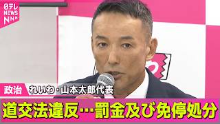 【政治ライブ】れいわ・山本太郎代表が道交法違反…罰金及び運転免許停止の処分──政治ニュースまとめ （日テレNEWS LIVE）