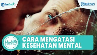 Kerap Alami Cemas & Gelisah, Begini Tips Menjaga Kesehatan Mental agar Tak Picu Masalah Kesehatan