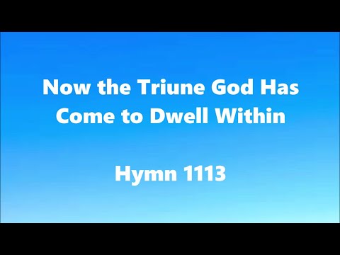Now the Triune God Has Come to Dwell Within – Hymn 1113
