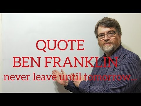 Tutor Nick P Quotes (230) Ben Franklin - Never Leave Until Tomorrow What You Can Do Today