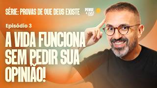 A VIDA FUNCIONA SEM PEDIR SUA OPINIÃO! | SÉRIE: PROVAS QUE DEUS EXISTE