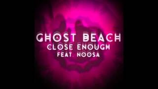 Ghost Beach – “Close Enough” (Feat. Noosa)