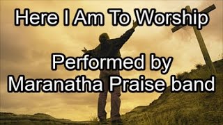 Here I Am To Worship - Maranatha Praise band  (Lyrics)