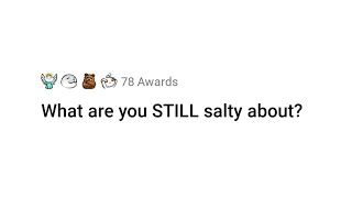 What are you STILL salty about? | AskReddit