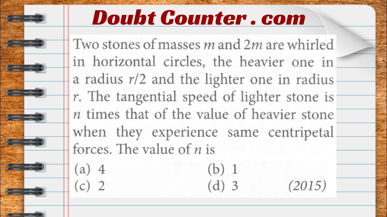 Watch video Two stones of masses m and 2 m are whirled in horizontal circles, the heavier one in a radius r/2 Now Two stones of masses m and 2 m are whirled in horizontal circles, the heavier one in a radius r/2