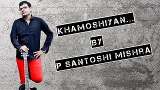 Khamoshiyan | P Santoshi Mishra | Original Version | Arijit Singh