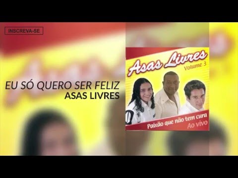 Eu Só Quero Ser Feliz - Asas Livres