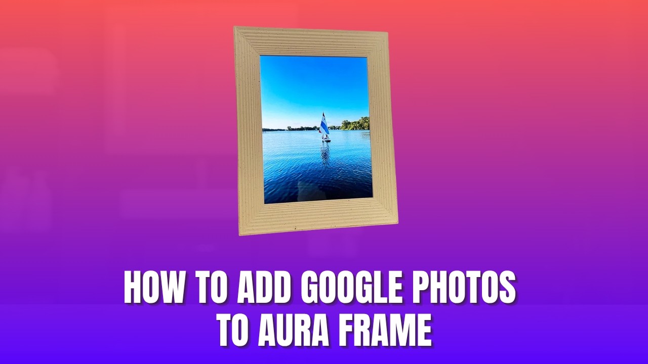 How to Add Google Photos to Aura Frame 2026