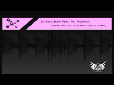 DJ Bam Bam feat. Mr. Robotic - Watch The Club Go (DJ Mash & Abel PC Remix) @ OUT NOW!