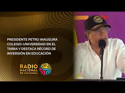 Presidente Petro inaugura colegio-universidad en El Tarra y destaca récord de inversión en educación