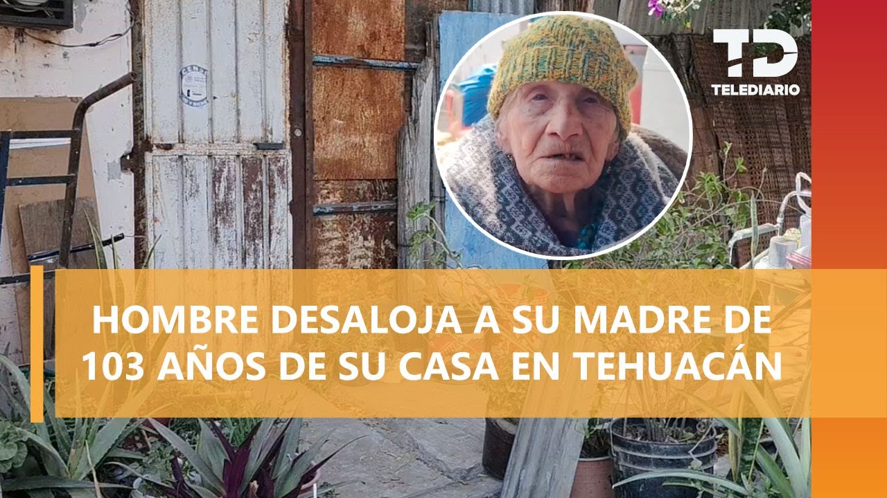 Abuelita de 103 años es desalojada de su hogar por su propio hijo en Tehuacán