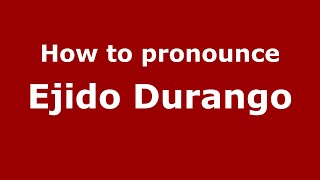 How to pronounce Ejido Durango