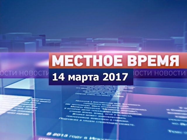 «Местное время» за 14 марта 2017