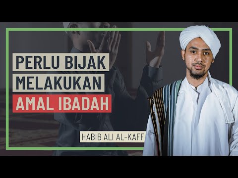 Habib Ali Al-Kaff - Perlu Bijak Melakukan Amal Ibadah